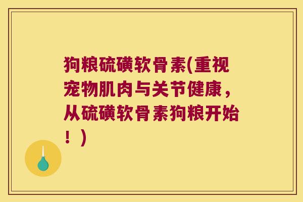 狗粮硫磺软骨素(重视宠物肌肉与关节健康,从硫磺软骨素狗粮开始!) 狗粮硫磺软骨素(重视宠物肌肉与关节健康,从硫磺软骨素狗粮开始!)