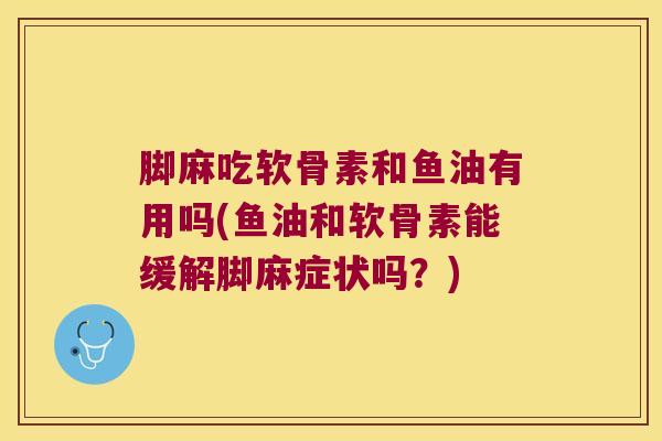 脚麻吃软骨素和鱼油有用吗(鱼油和软骨素能缓解脚麻症状吗?) 脚麻吃软骨素和鱼油有用吗(鱼油和软骨素能缓解脚麻症状吗?)