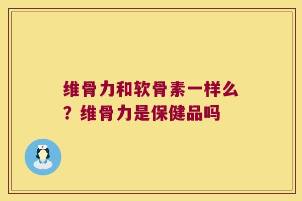 维骨力和软骨素一样么？维骨力是保健品吗