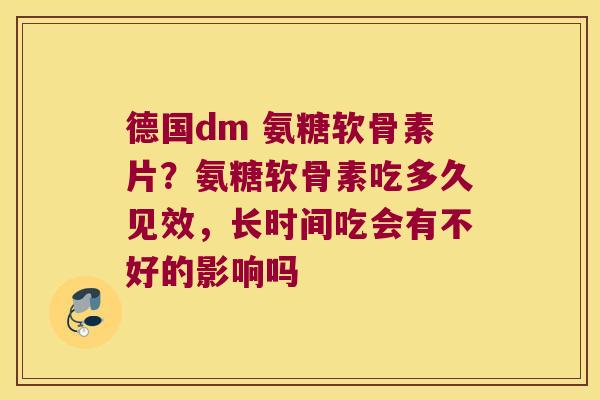 德国dm 氨糖软骨素片？氨糖软骨素吃多久见效，长时间吃会有不好的影响吗