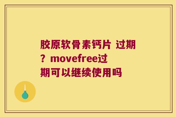 胶原软骨素钙片 过期？movefree过期可以继续使用吗