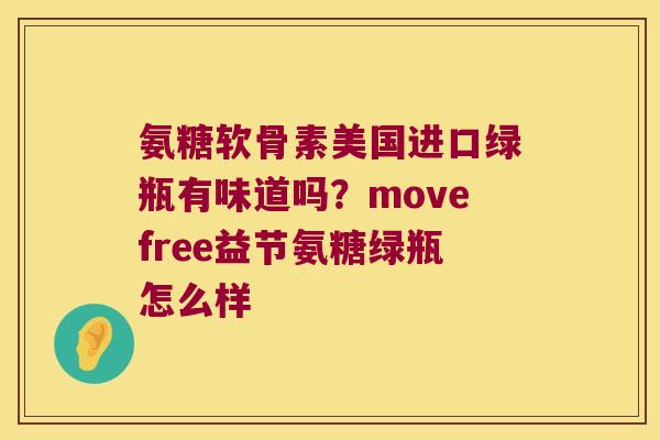 氨糖软骨素美国进口绿瓶有味道吗？movefree益节氨糖绿瓶怎么样