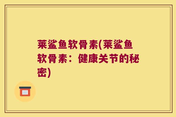 莱鲨鱼软骨素(莱鲨鱼软骨素：健康关节的秘密)