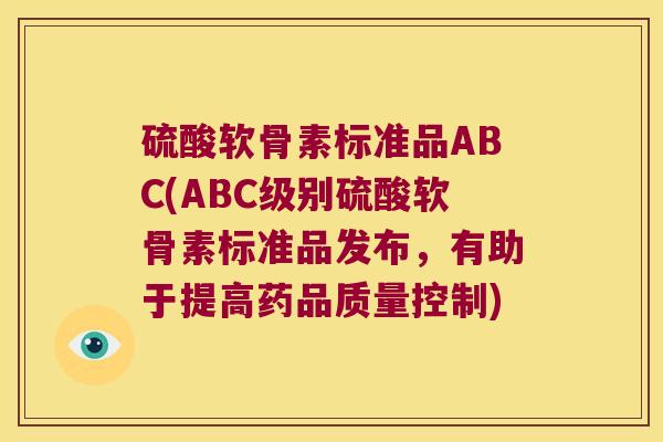 硫酸软骨素标准品ABC(ABC级别硫酸软骨素标准品发布，有助于提高药品质量控制)