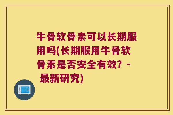 牛骨软骨素可以长期服用吗(长期服用牛骨软骨素是否安全有效?- 新研究) 牛骨软骨素可以长期服用吗(长期服用牛骨软骨素是否安全有效?- 新研究)