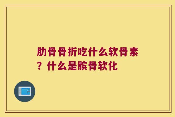 肋骨吃什么软骨素?什么是髌骨软化 肋骨吃什么软骨素?什么是髌骨软化