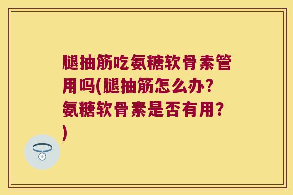 腿抽筋吃氨糖软骨素管用吗(腿抽筋怎么办?氨糖软骨素是否有用?) 腿抽筋吃氨糖软骨素管用吗(腿抽筋怎么办?氨糖软骨素是否有用?)