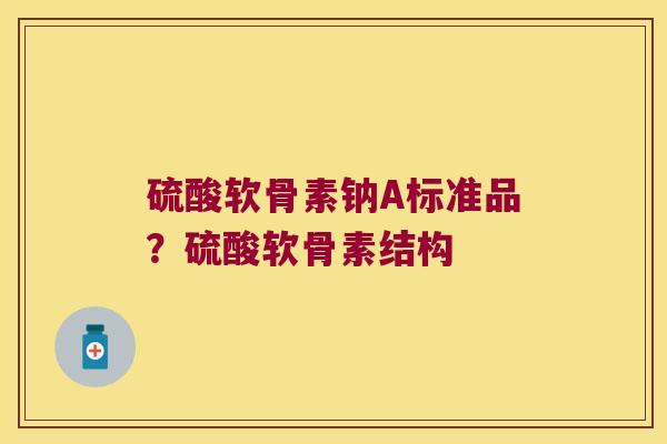 硫酸软骨素钠A标准品?硫酸软骨素结构 硫酸软骨素钠A标准品?硫酸软骨素结构