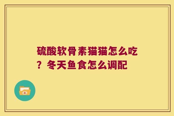 硫酸软骨素猫猫怎么吃？冬天鱼食怎么调配