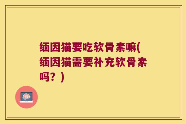 缅因猫要吃软骨素嘛(缅因猫需要补充软骨素吗？)