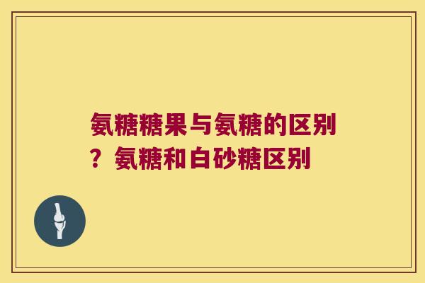 氨糖糖果与氨糖的区别？氨糖和白砂糖区别