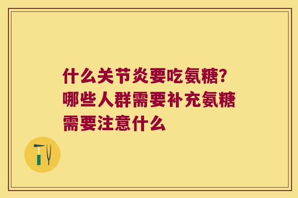 什么要吃氨糖?哪些人群需要补充氨糖需要注意什么 什么要吃氨糖?哪些人群需要补充氨糖需要注意什么