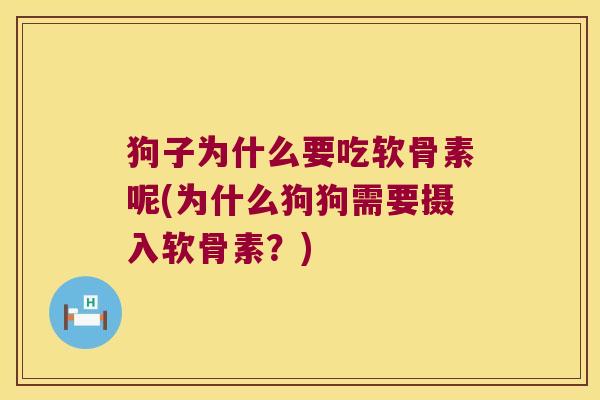 狗子为什么要吃软骨素呢(为什么狗狗需要摄入软骨素?) 狗子为什么要吃软骨素呢(为什么狗狗需要摄入软骨素?)