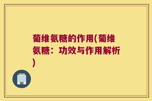 葡维氨糖的作用(葡维氨糖：功效与作用解析)