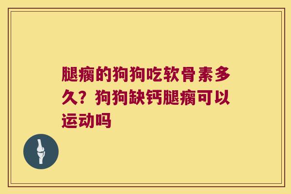 腿瘸的狗狗吃软骨素多久?狗狗缺钙腿瘸可以运动吗 腿瘸的狗狗吃软骨素多久?狗狗缺钙腿瘸可以运动吗