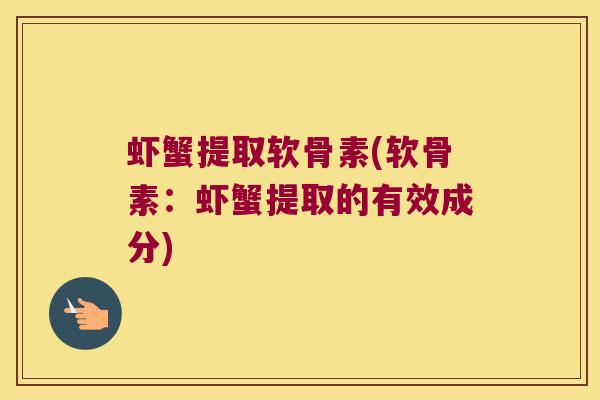 虾蟹提取软骨素(软骨素：虾蟹提取的有效成分)