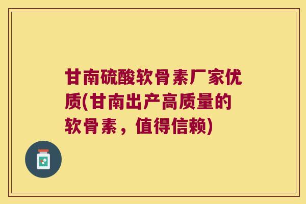 甘南硫酸软骨素厂家优质(甘南出产高质量的软骨素,值得信赖) 甘南硫酸软骨素厂家优质(甘南出产高质量的软骨素,值得信赖)