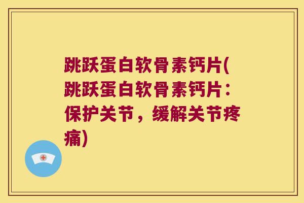 跳跃蛋白软骨素钙片(跳跃蛋白软骨素钙片:保护关节,缓解关节) 跳跃蛋白软骨素钙片(跳跃蛋白软骨素钙片:保护关节,缓解关节)