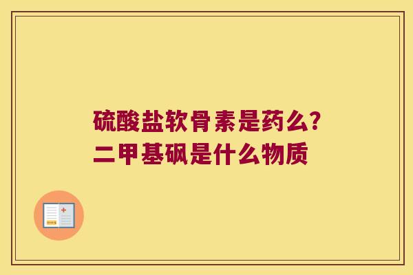 硫酸盐软骨素是药么？二甲基砜是什么物质