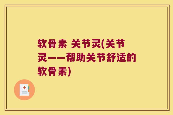 软骨素 关节灵(关节灵——帮助关节舒适的软骨素)