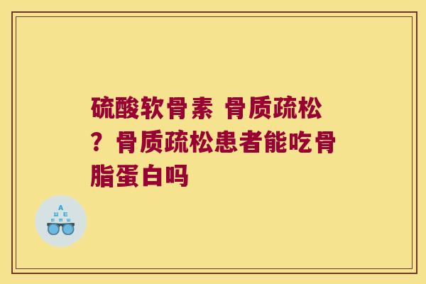 硫酸软骨素 ?患者能吃骨脂蛋白吗 硫酸软骨素 ?患者能吃骨脂蛋白吗