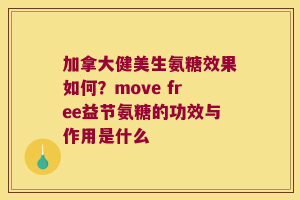 加拿大健美生氨糖效果如何？move free益节氨糖的功效与作用是什么
