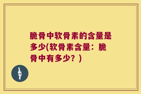 脆骨中软骨素的含量是多少(软骨素含量：脆骨中有多少？)
