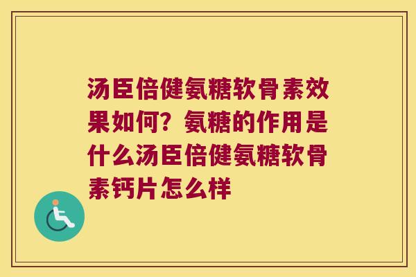 汤臣倍健氨糖软骨素效果如何？氨糖的作用是什么汤臣倍健氨糖软骨素钙片怎么样