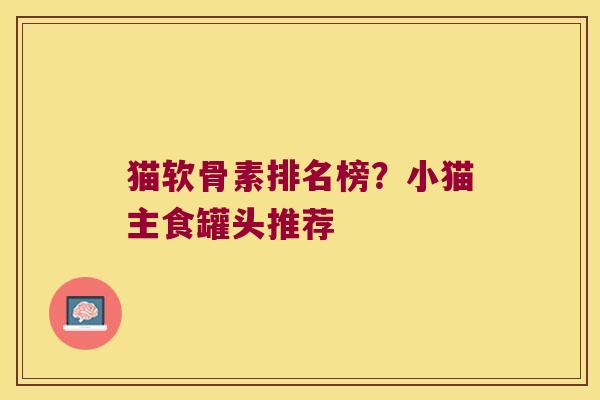 猫软骨素排名榜?小猫主食罐头推荐 猫软骨素排名榜?小猫主食罐头推荐