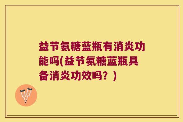益节氨糖蓝瓶有功能吗(益节氨糖蓝瓶具备功效吗？)