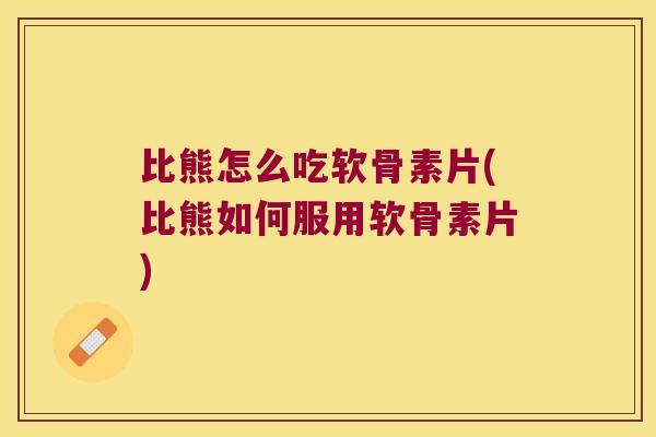 比熊怎么吃软骨素片(比熊如何服用软骨素片) 比熊怎么吃软骨素片(比熊如何服用软骨素片)