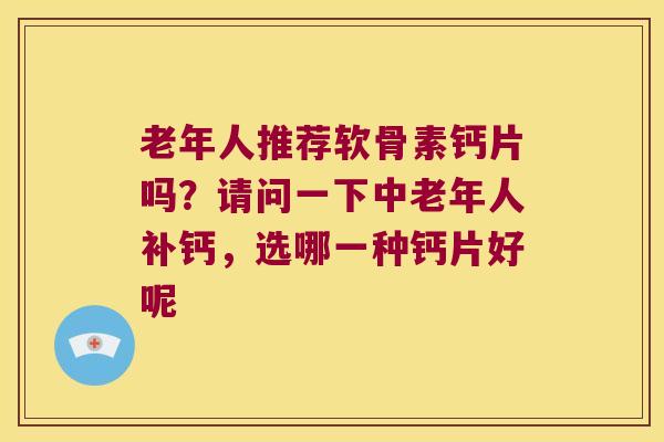 老年人推荐软骨素钙片吗？请问一下中老年人补钙，选哪一种钙片好呢