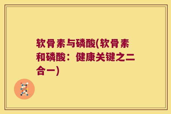 软骨素与磷酸(软骨素和磷酸：健康关键之二合一)