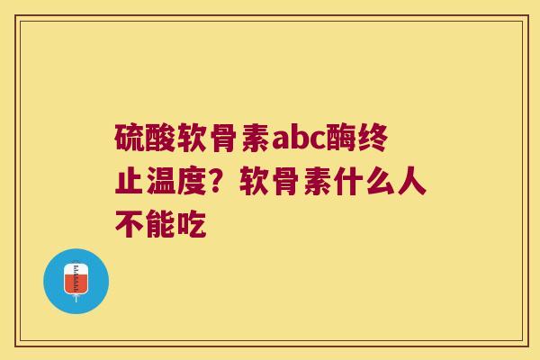 硫酸软骨素abc酶终止温度?软骨素什么人不能吃 硫酸软骨素abc酶终止温度?软骨素什么人不能吃