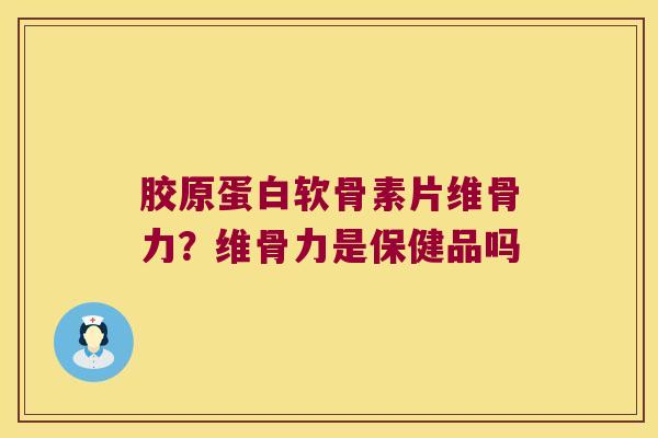 胶原蛋白软骨素片维骨力？维骨力是保健品吗