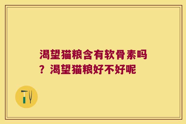 渴望猫粮含有软骨素吗？渴望猫粮好不好呢