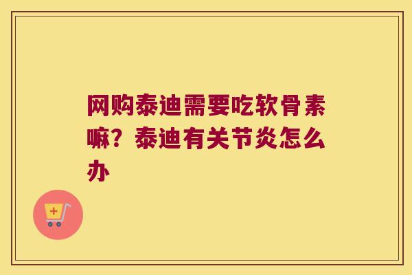 网购泰迪需要吃软骨素嘛?泰迪有怎么办 网购泰迪需要吃软骨素嘛?泰迪有怎么办