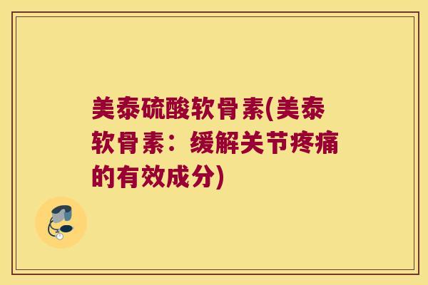 美泰硫酸软骨素(美泰软骨素：缓解关节的有效成分)