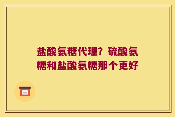 盐酸氨糖代理?硫酸氨糖和盐酸氨糖那个更好 盐酸氨糖代理?硫酸氨糖和盐酸氨糖那个更好