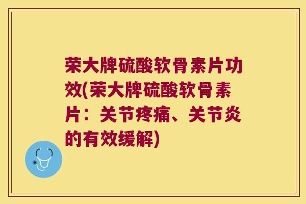 荣大牌硫酸软骨素片功效(荣大牌硫酸软骨素片：关节、的有效缓解)