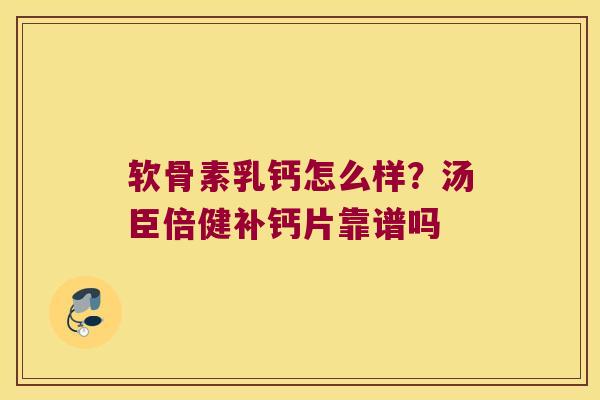 软骨素乳钙怎么样?汤臣倍健补钙片靠谱吗 软骨素乳钙怎么样?汤臣倍健补钙片靠谱吗