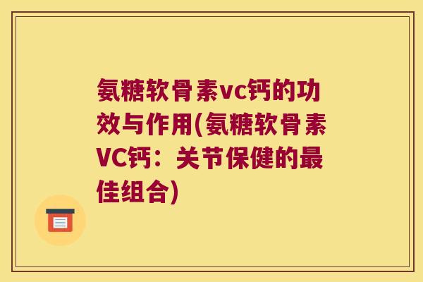 氨糖软骨素vc钙的功效与作用(氨糖软骨素VC钙：关节保健的佳组合)