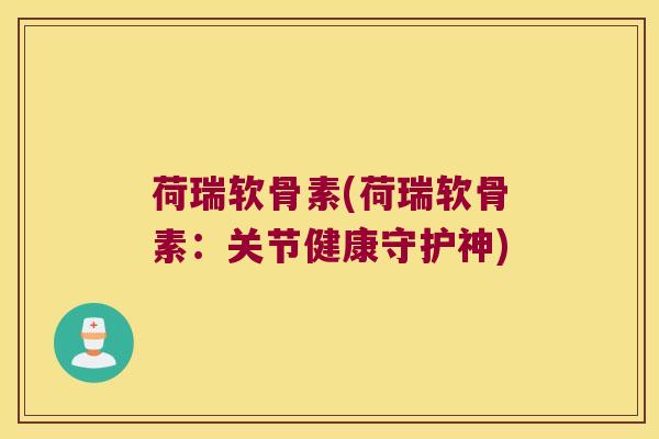 荷瑞软骨素(荷瑞软骨素：关节健康守护神)