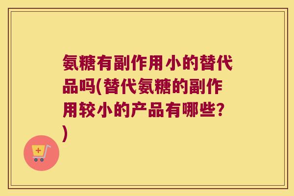 氨糖有副作用小的替代品吗(替代氨糖的副作用较小的产品有哪些?) 氨糖有副作用小的替代品吗(替代氨糖的副作用较小的产品有哪些?)