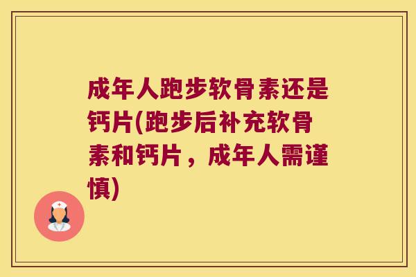 成年人跑步软骨素还是钙片(跑步后补充软骨素和钙片，成年人需谨慎)