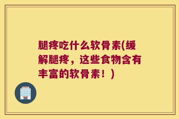 腿疼吃什么软骨素(缓解腿疼,这些食物含有丰富的软骨素!) 腿疼吃什么软骨素(缓解腿疼,这些食物含有丰富的软骨素!)