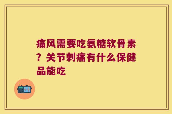 需要吃氨糖软骨素?关节刺痛有什么保健品能吃 需要吃氨糖软骨素?关节刺痛有什么保健品能吃
