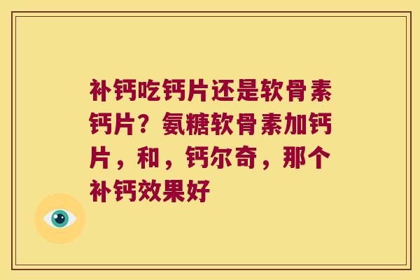 补钙吃钙片还是软骨素钙片？氨糖软骨素加钙片，和，钙尔奇，那个补钙效果好