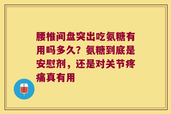 腰椎间盘突出吃氨糖有用吗多久?氨糖到底是安慰剂,还是对关节真有用 腰椎间盘突出吃氨糖有用吗多久?氨糖到底是安慰剂,还是对关节真有用
