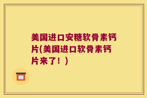 美国进口安糖软骨素钙片(美国进口软骨素钙片来了！)